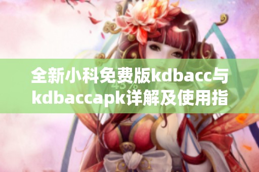 全新小科免费版kdbacc与kdbaccapk详解及使用指南