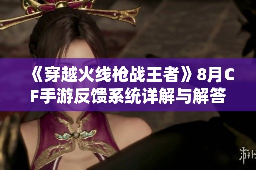《穿越火线枪战王者》8月CF手游反馈系统详解与解答指南