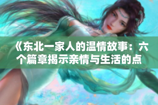 《东北一家人的温情故事：六个篇章揭示亲情与生活的点滴》