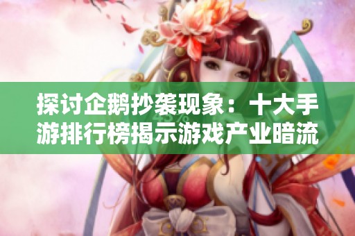 探讨企鹅抄袭现象：十大手游排行榜揭示游戏产业暗流
