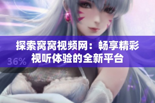 探索窝窝视频网：畅享精彩视听体验的全新平台