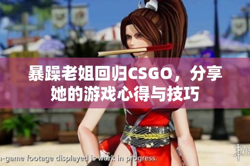 暴躁老姐回归CSGO，分享她的游戏心得与技巧