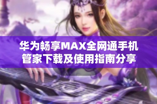 华为畅享MAX全网通手机管家下载及使用指南分享