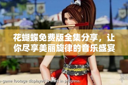 花蝴蝶免费版全集分享，让你尽享美丽旋律的音乐盛宴