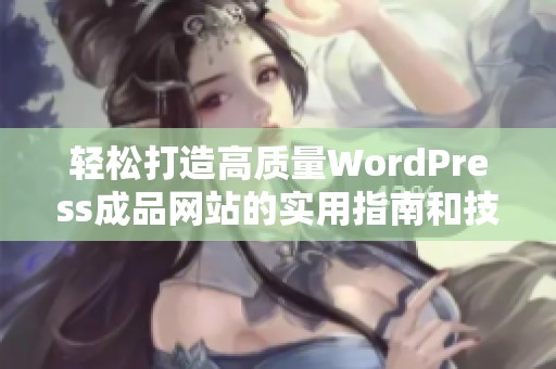 轻松打造高质量WordPress成品网站的实用指南和技巧