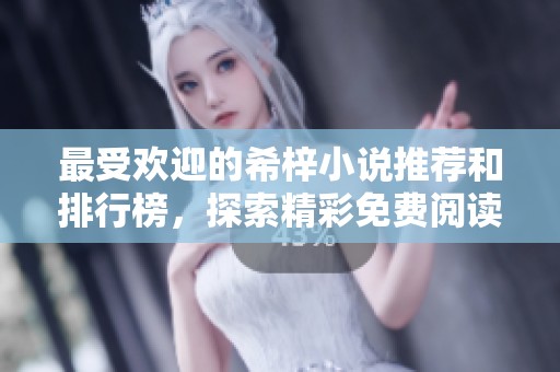 最受欢迎的希梓小说推荐和排行榜，探索精彩免费阅读的世界