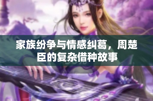 家族纷争与情感纠葛，周楚臣的复杂借种故事
