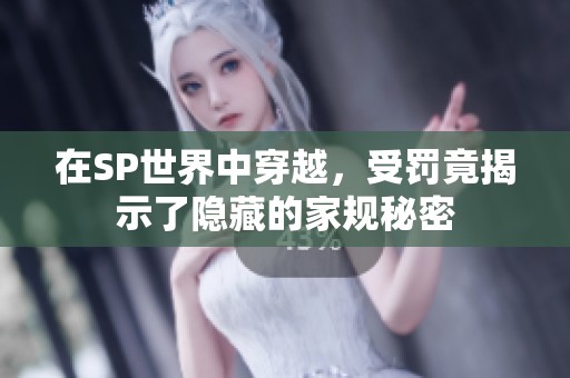 在SP世界中穿越，受罚竟揭示了隐藏的家规秘密