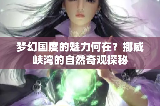 梦幻国度的魅力何在？挪威峡湾的自然奇观探秘