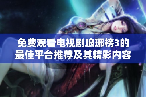 免费观看电视剧琅琊榜3的最佳平台推荐及其精彩内容解析