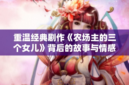 重温经典剧作《农场主的三个女儿》背后的故事与情感