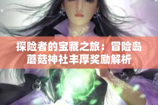 探险者的宝藏之旅：冒险岛蘑菇神社丰厚奖励解析