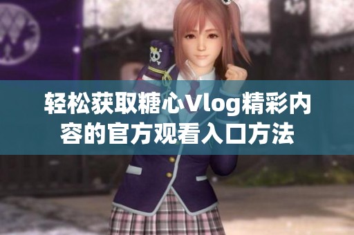 轻松获取糖心Vlog精彩内容的官方观看入口方法