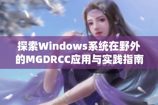探索Windows系统在野外的MGDRCC应用与实践指南