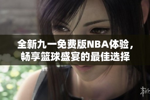 全新九一免费版NBA体验，畅享篮球盛宴的最佳选择