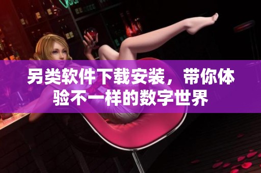 另类软件下载安装，带你体验不一样的数字世界
