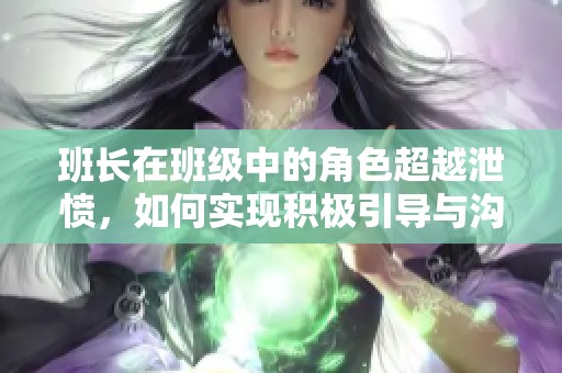 班长在班级中的角色超越泄愤，如何实现积极引导与沟通