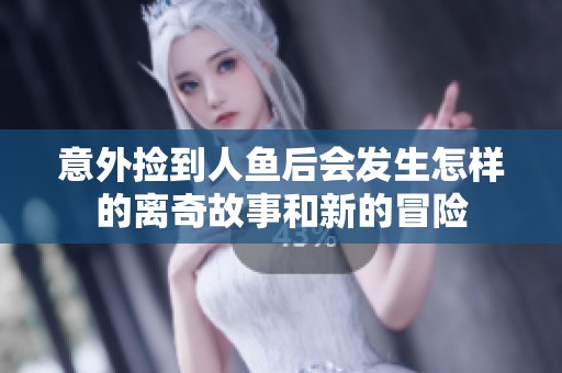 意外捡到人鱼后会发生怎样的离奇故事和新的冒险