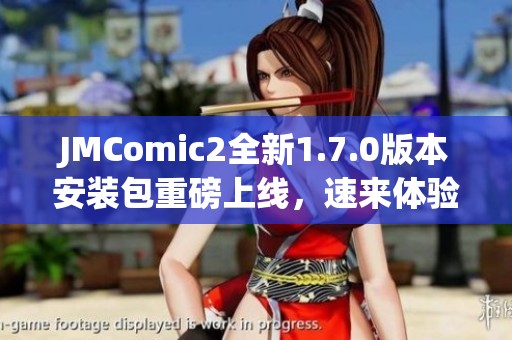 JMComic2全新1.7.0版本安装包重磅上线，速来体验最新功能