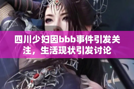四川少妇因bbb事件引发关注，生活现状引发讨论