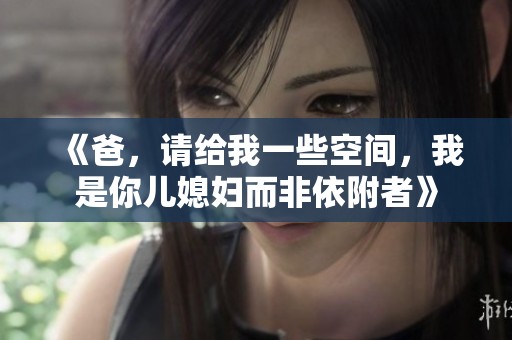 《爸，请给我一些空间，我是你儿媳妇而非依附者》
