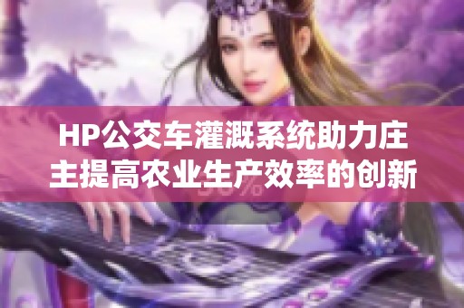 HP公交车灌溉系统助力庄主提高农业生产效率的创新实践