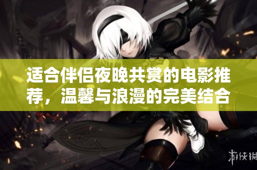 适合伴侣夜晚共赏的电影推荐，温馨与浪漫的完美结合