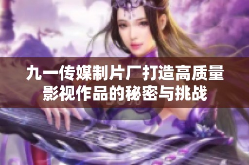九一传媒制片厂打造高质量影视作品的秘密与挑战