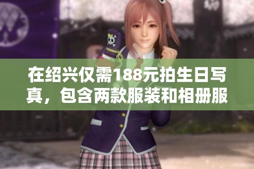 在绍兴仅需188元拍生日写真，包含两款服装和相册服务