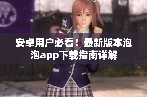 安卓用户必看！最新版本泡泡app下载指南详解