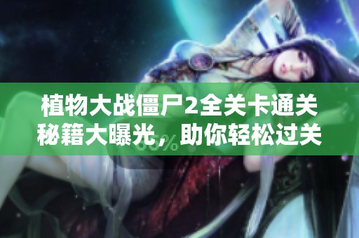 植物大战僵尸2全关卡通关秘籍大曝光，助你轻松过关！