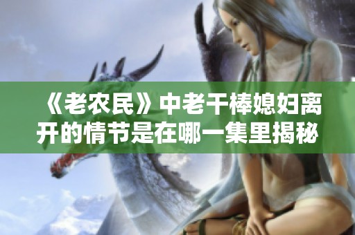 《老农民》中老干棒媳妇离开的情节是在哪一集里揭秘