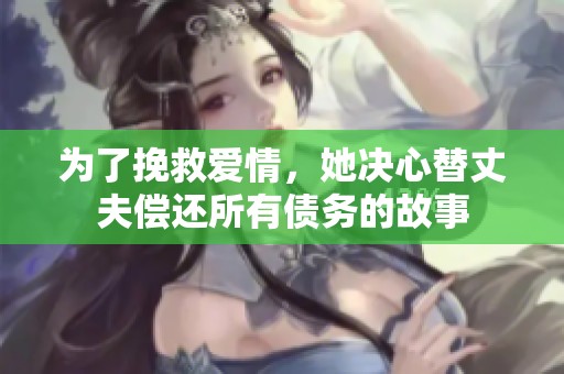 为了挽救爱情，她决心替丈夫偿还所有债务的故事