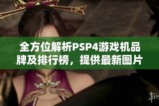 全方位解析PSP4游戏机品牌及排行榜，提供最新图片信息