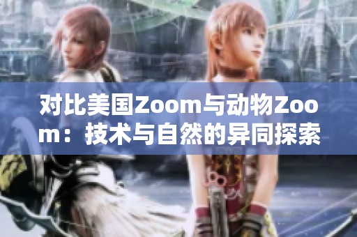 对比美国Zoom与动物Zoom：技术与自然的异同探索