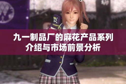 九一制品厂的麻花产品系列介绍与市场前景分析