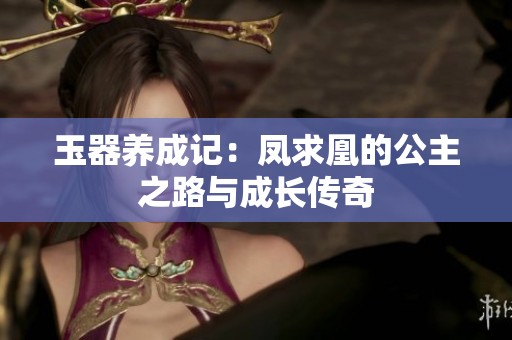 玉器养成记：凤求凰的公主之路与成长传奇