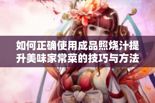 如何正确使用成品照烧汁提升美味家常菜的技巧与方法