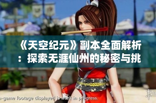 《天空纪元》副本全面解析：探索无涯仙州的秘密与挑战