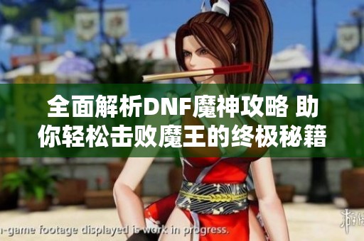 全面解析DNF魔神攻略 助你轻松击败魔王的终极秘籍