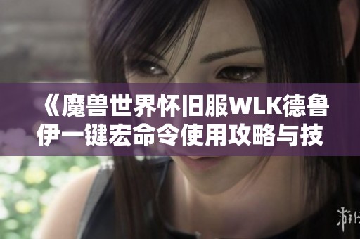 《魔兽世界怀旧服WLK德鲁伊一键宏命令使用攻略与技巧》
