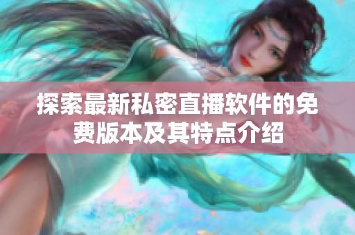 探索最新私密直播软件的免费版本及其特点介绍