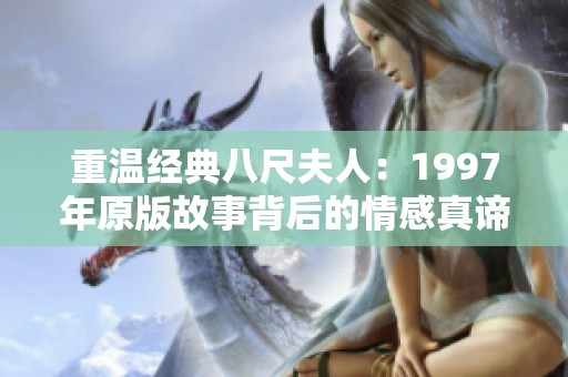 重温经典八尺夫人：1997年原版故事背后的情感真谛