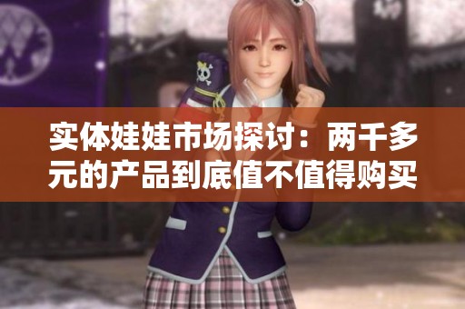 实体娃娃市场探讨：两千多元的产品到底值不值得购买