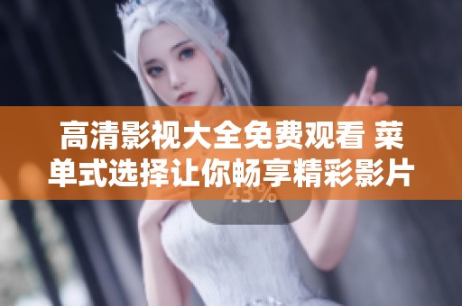 高清影视大全免费观看 菜单式选择让你畅享精彩影片