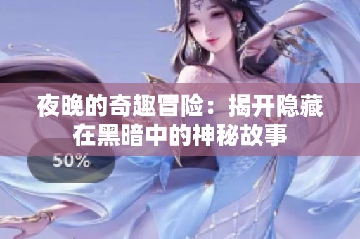 夜晚的奇趣冒险：揭开隐藏在黑暗中的神秘故事