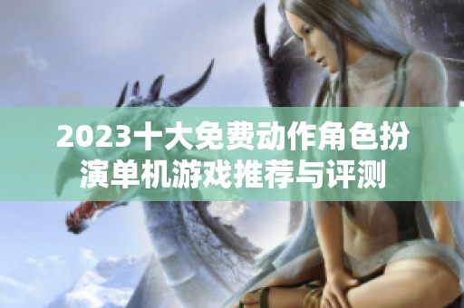 2023十大免费动作角色扮演单机游戏推荐与评测