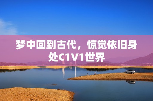 梦中回到古代，惊觉依旧身处C1V1世界