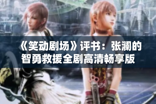 《笑动剧场》评书：张澜的智勇救援全剧高清畅享版