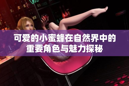 可爱的小蜜蜂在自然界中的重要角色与魅力探秘